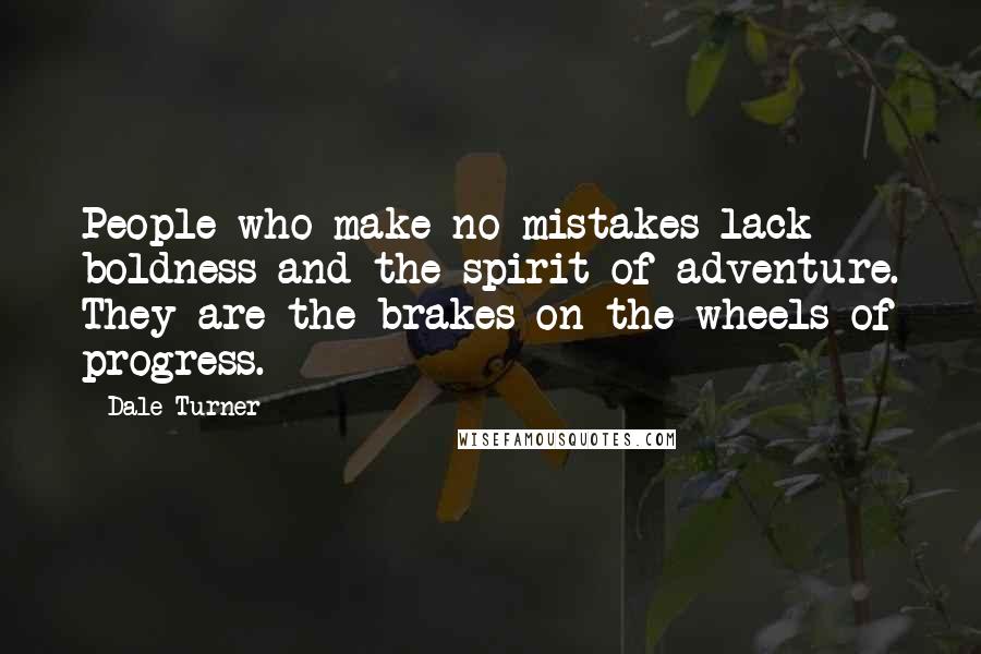 Dale Turner Quotes: People who make no mistakes lack boldness and the spirit of adventure. They are the brakes on the wheels of progress.