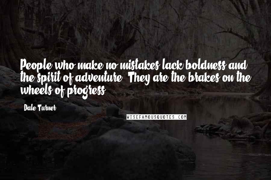 Dale Turner Quotes: People who make no mistakes lack boldness and the spirit of adventure. They are the brakes on the wheels of progress.