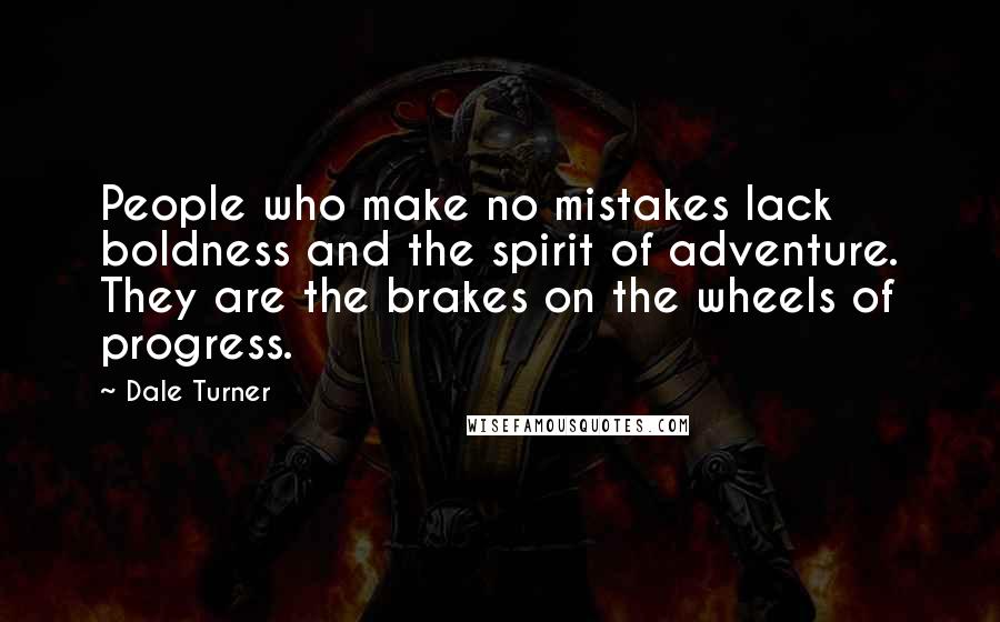 Dale Turner Quotes: People who make no mistakes lack boldness and the spirit of adventure. They are the brakes on the wheels of progress.