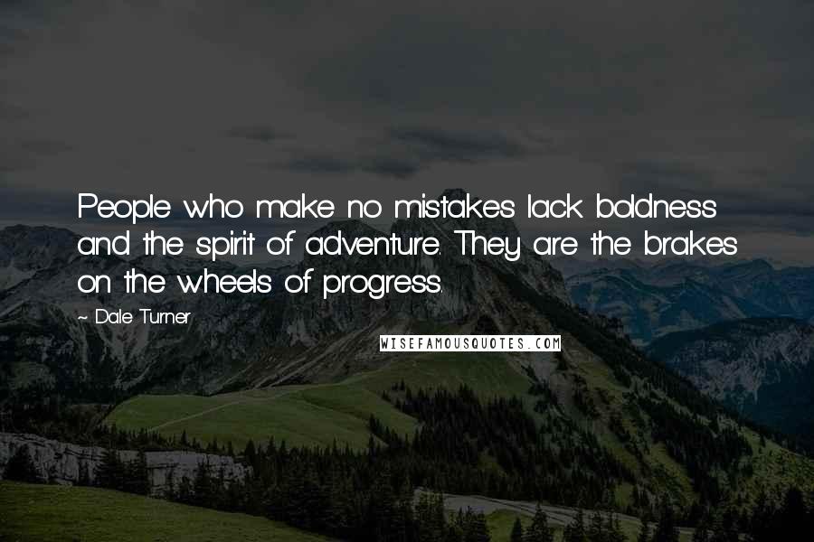 Dale Turner Quotes: People who make no mistakes lack boldness and the spirit of adventure. They are the brakes on the wheels of progress.