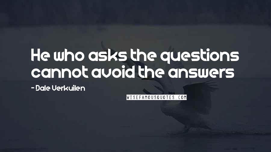 Dale Verkuilen Quotes: He who asks the questions cannot avoid the answers