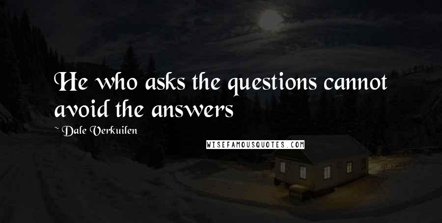 Dale Verkuilen Quotes: He who asks the questions cannot avoid the answers