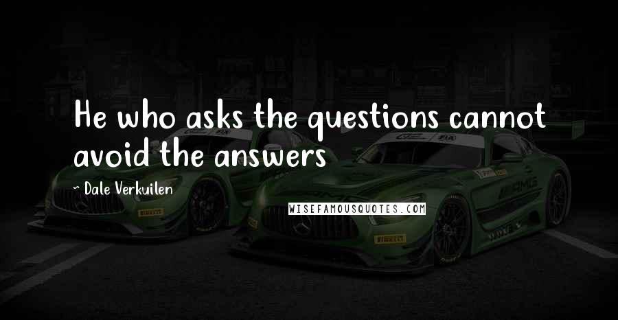 Dale Verkuilen Quotes: He who asks the questions cannot avoid the answers