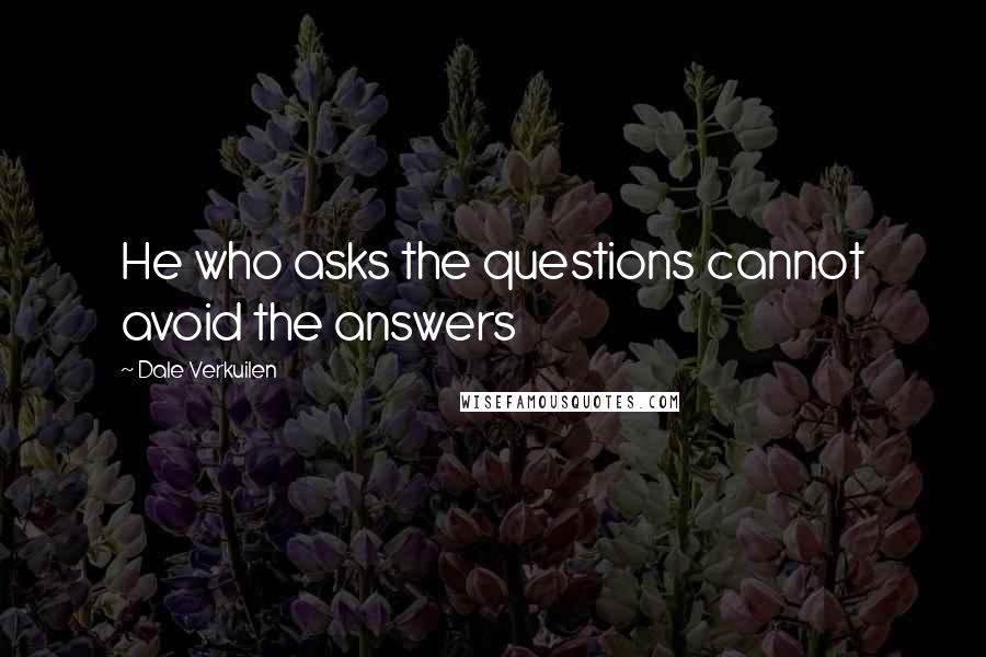 Dale Verkuilen Quotes: He who asks the questions cannot avoid the answers