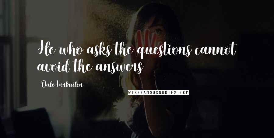 Dale Verkuilen Quotes: He who asks the questions cannot avoid the answers