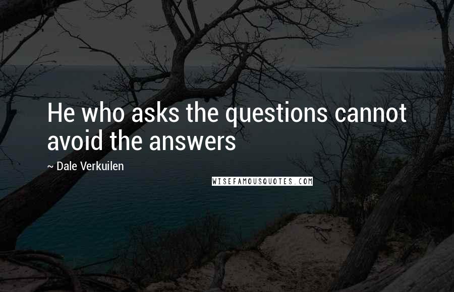 Dale Verkuilen Quotes: He who asks the questions cannot avoid the answers