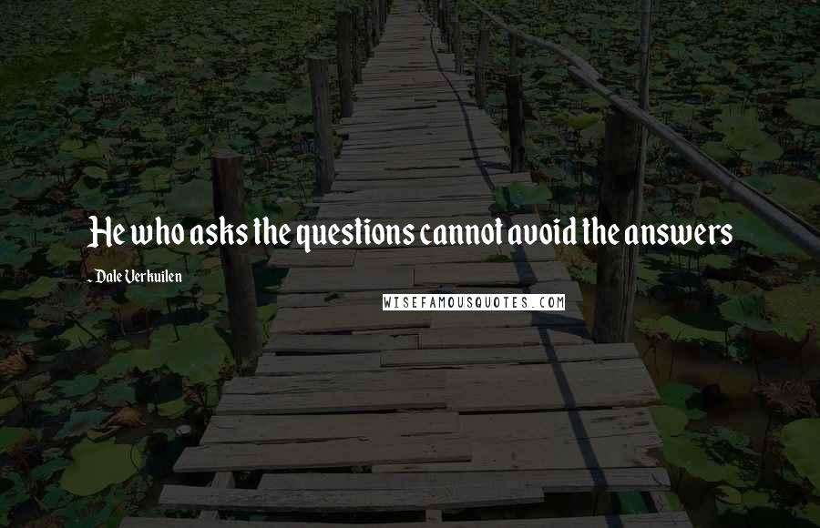 Dale Verkuilen Quotes: He who asks the questions cannot avoid the answers