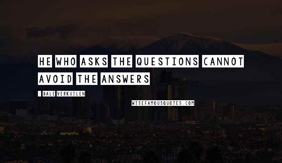 Dale Verkuilen Quotes: He who asks the questions cannot avoid the answers