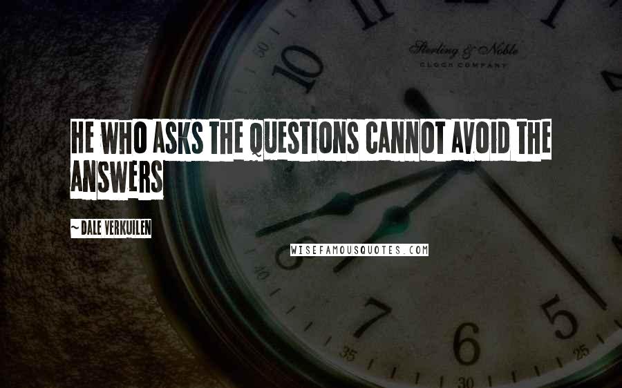 Dale Verkuilen Quotes: He who asks the questions cannot avoid the answers