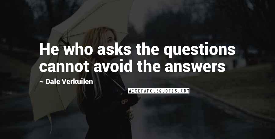 Dale Verkuilen Quotes: He who asks the questions cannot avoid the answers