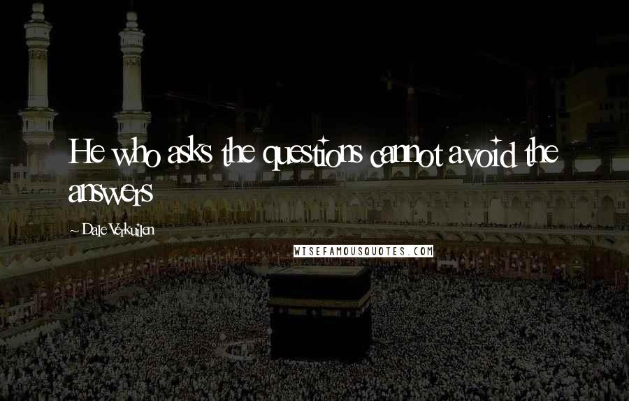 Dale Verkuilen Quotes: He who asks the questions cannot avoid the answers