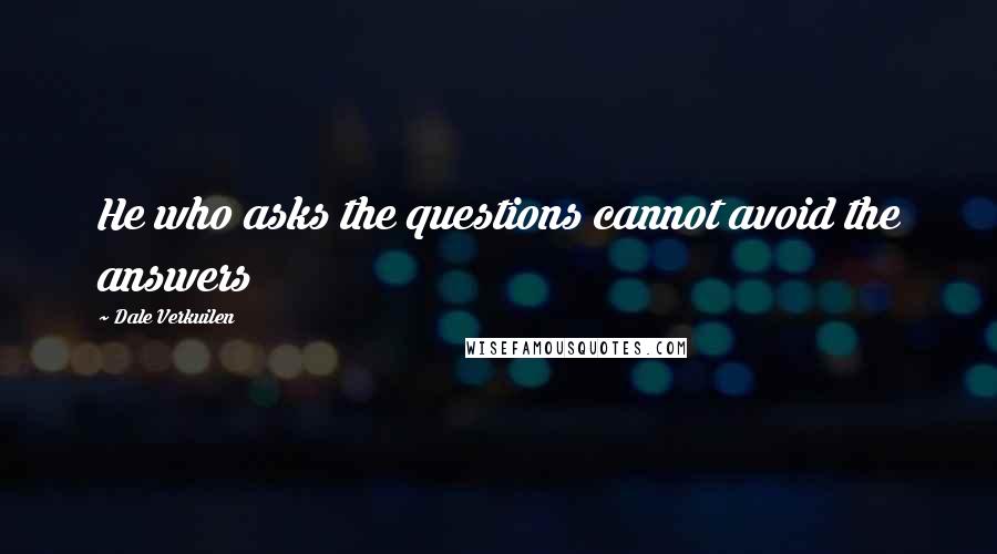 Dale Verkuilen Quotes: He who asks the questions cannot avoid the answers