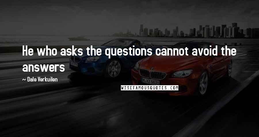 Dale Verkuilen Quotes: He who asks the questions cannot avoid the answers