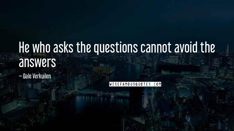 Dale Verkuilen Quotes: He who asks the questions cannot avoid the answers