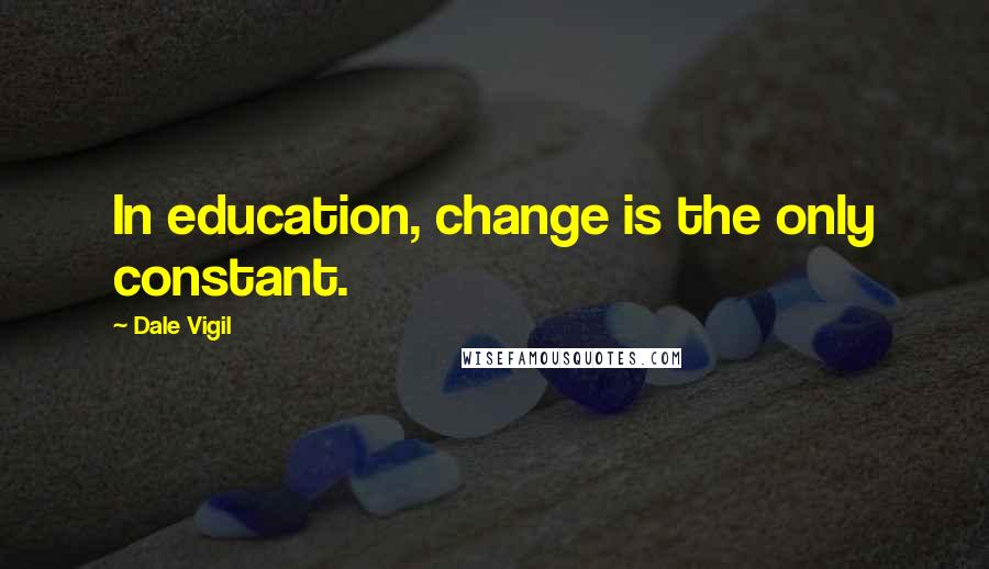 Dale Vigil Quotes: In education, change is the only constant.