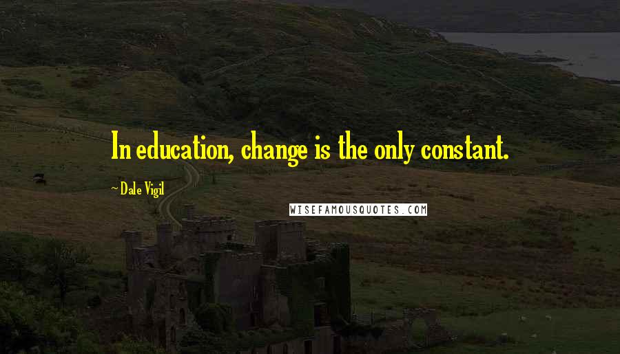Dale Vigil Quotes: In education, change is the only constant.