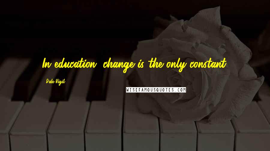Dale Vigil Quotes: In education, change is the only constant.