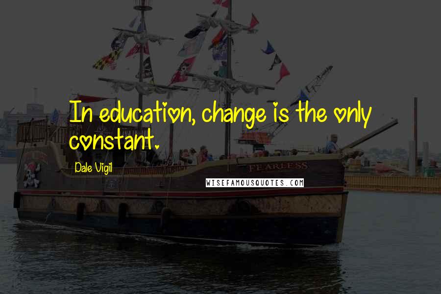Dale Vigil Quotes: In education, change is the only constant.