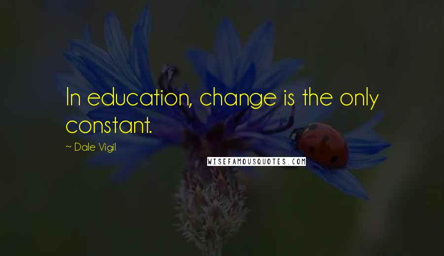 Dale Vigil Quotes: In education, change is the only constant.