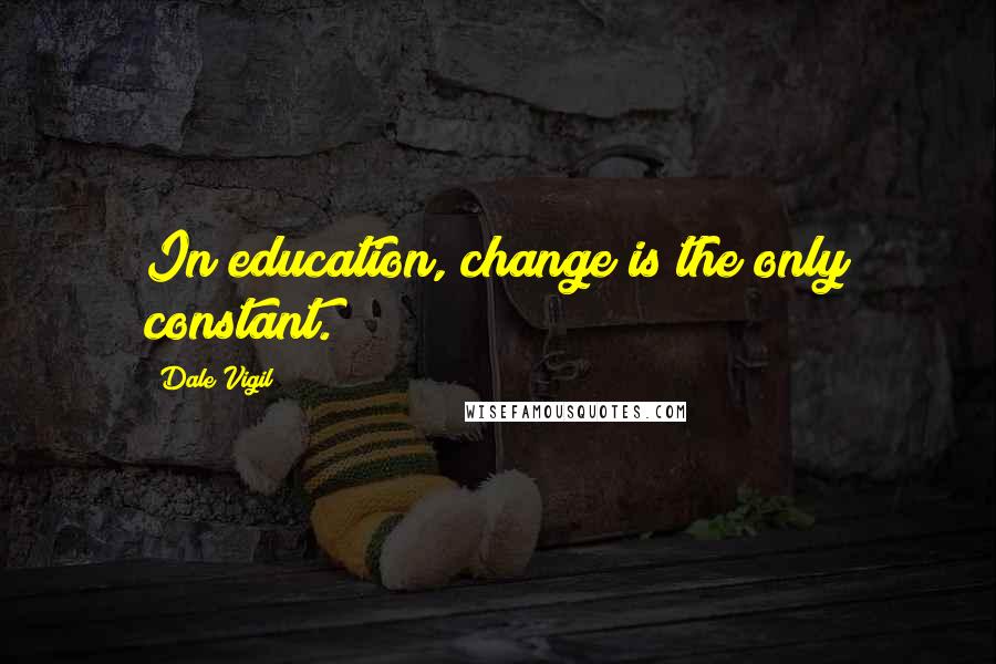 Dale Vigil Quotes: In education, change is the only constant.