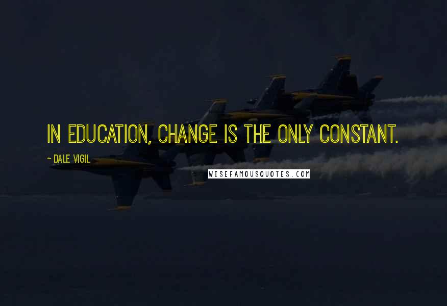 Dale Vigil Quotes: In education, change is the only constant.