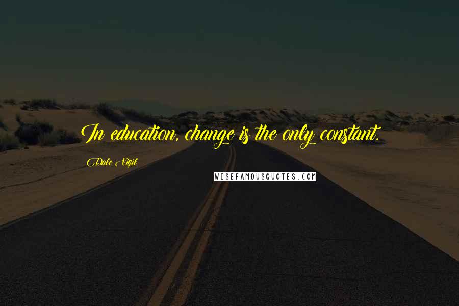 Dale Vigil Quotes: In education, change is the only constant.