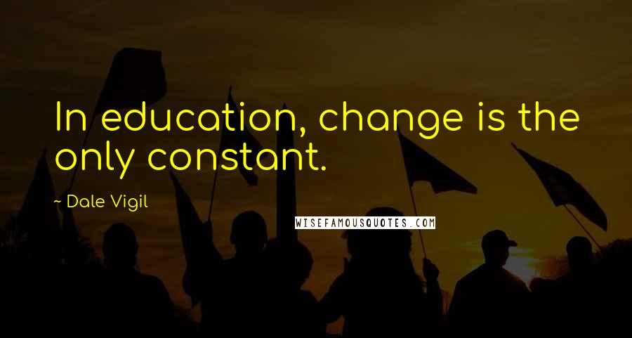 Dale Vigil Quotes: In education, change is the only constant.