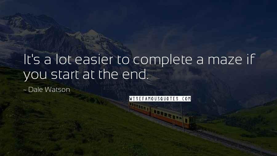 Dale Watson Quotes: It's a lot easier to complete a maze if you start at the end.