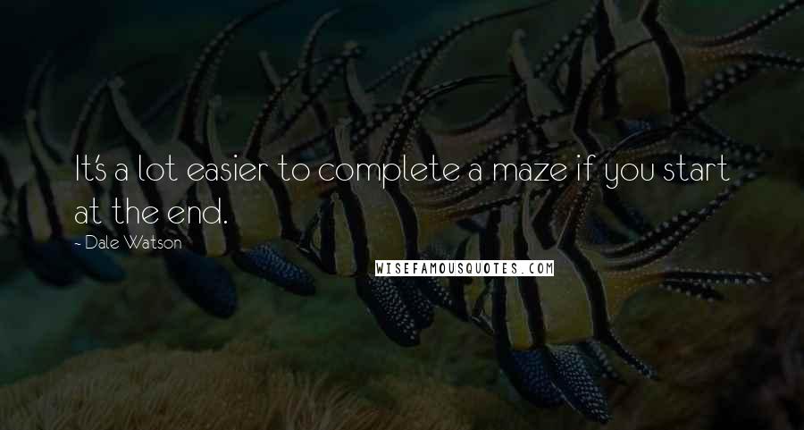 Dale Watson Quotes: It's a lot easier to complete a maze if you start at the end.