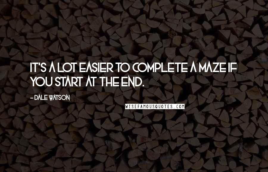 Dale Watson Quotes: It's a lot easier to complete a maze if you start at the end.