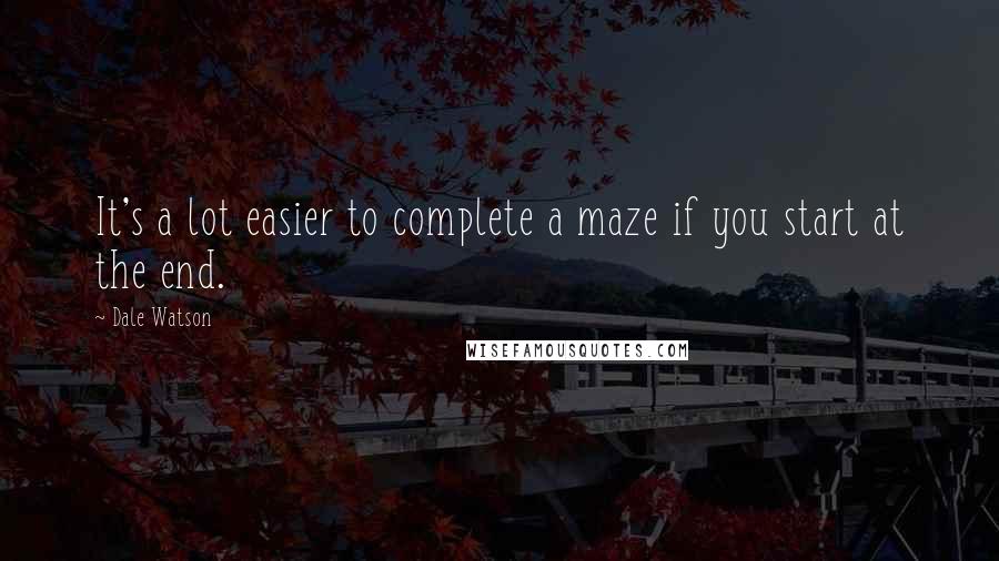 Dale Watson Quotes: It's a lot easier to complete a maze if you start at the end.