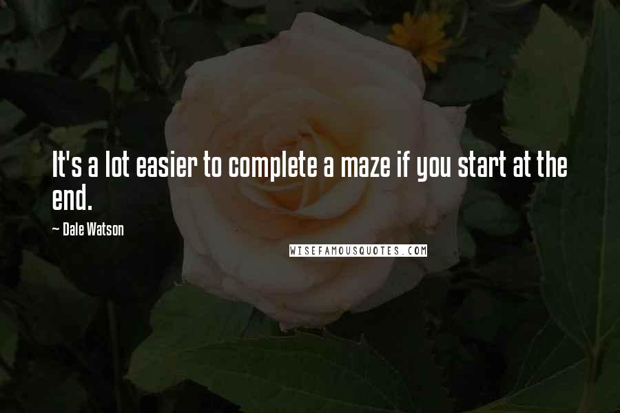 Dale Watson Quotes: It's a lot easier to complete a maze if you start at the end.