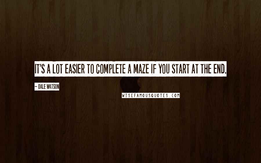 Dale Watson Quotes: It's a lot easier to complete a maze if you start at the end.