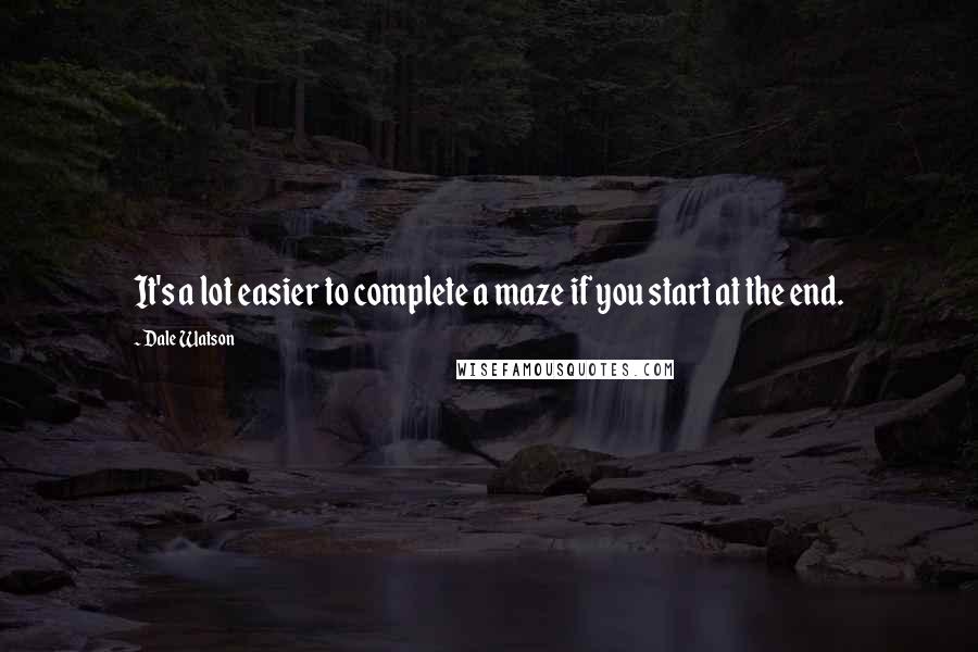Dale Watson Quotes: It's a lot easier to complete a maze if you start at the end.