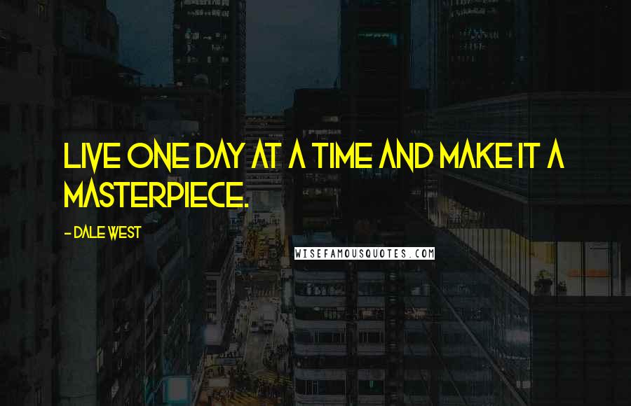 Dale West Quotes: Live one day at a time and make it a masterpiece.