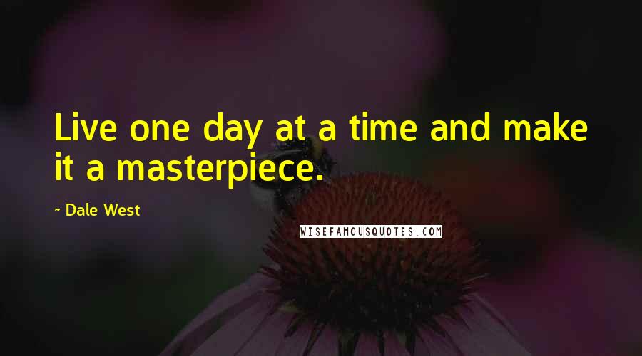 Dale West Quotes: Live one day at a time and make it a masterpiece.