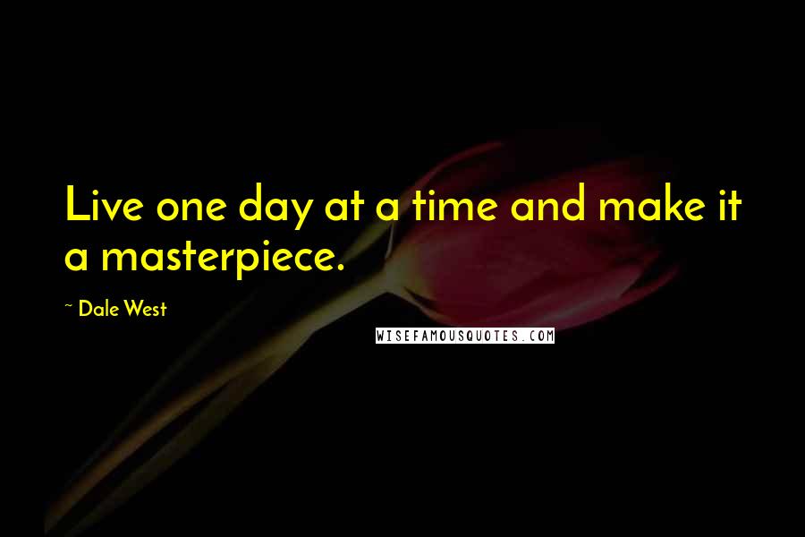 Dale West Quotes: Live one day at a time and make it a masterpiece.