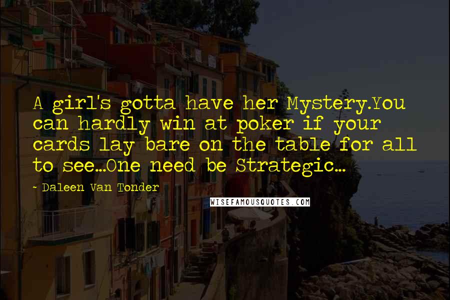 Daleen Van Tonder Quotes: A girl's gotta have her Mystery.You can hardly win at poker if your cards lay bare on the table for all to see...One need be Strategic...