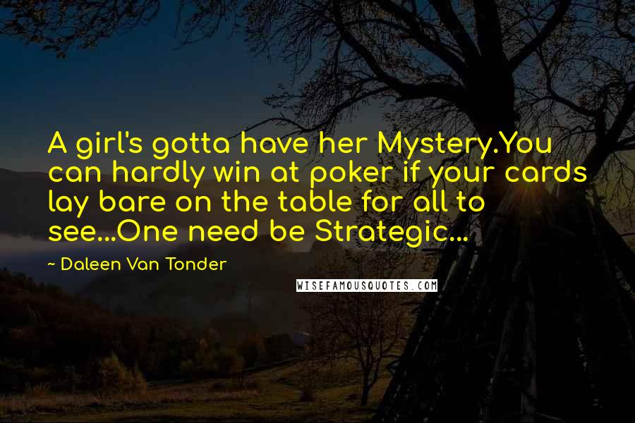 Daleen Van Tonder Quotes: A girl's gotta have her Mystery.You can hardly win at poker if your cards lay bare on the table for all to see...One need be Strategic...