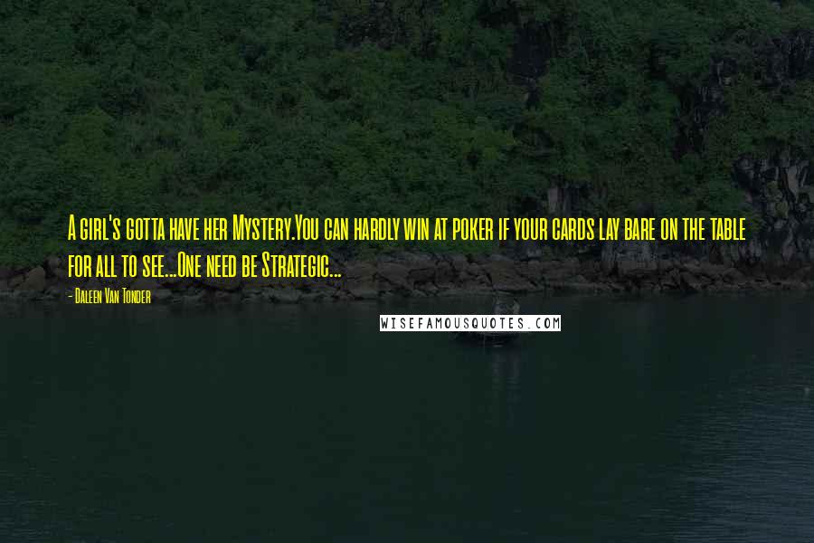 Daleen Van Tonder Quotes: A girl's gotta have her Mystery.You can hardly win at poker if your cards lay bare on the table for all to see...One need be Strategic...