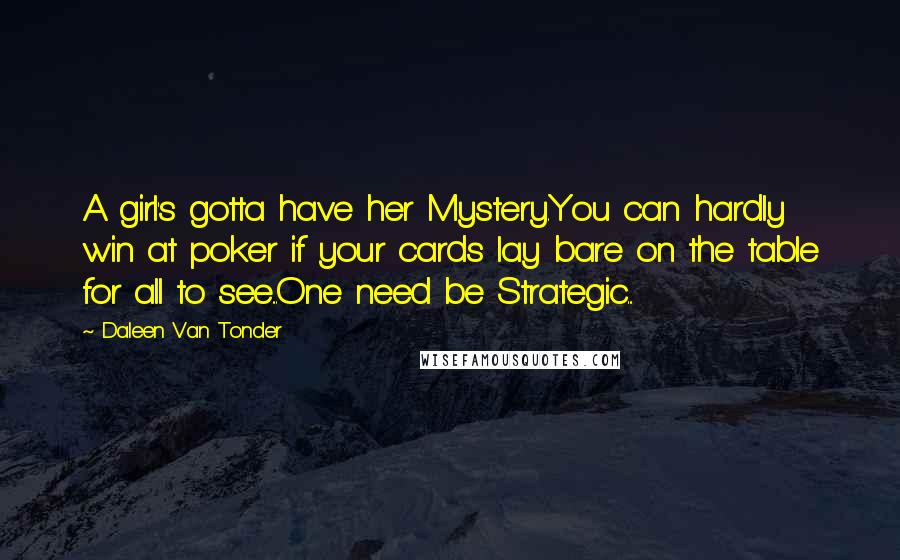 Daleen Van Tonder Quotes: A girl's gotta have her Mystery.You can hardly win at poker if your cards lay bare on the table for all to see...One need be Strategic...