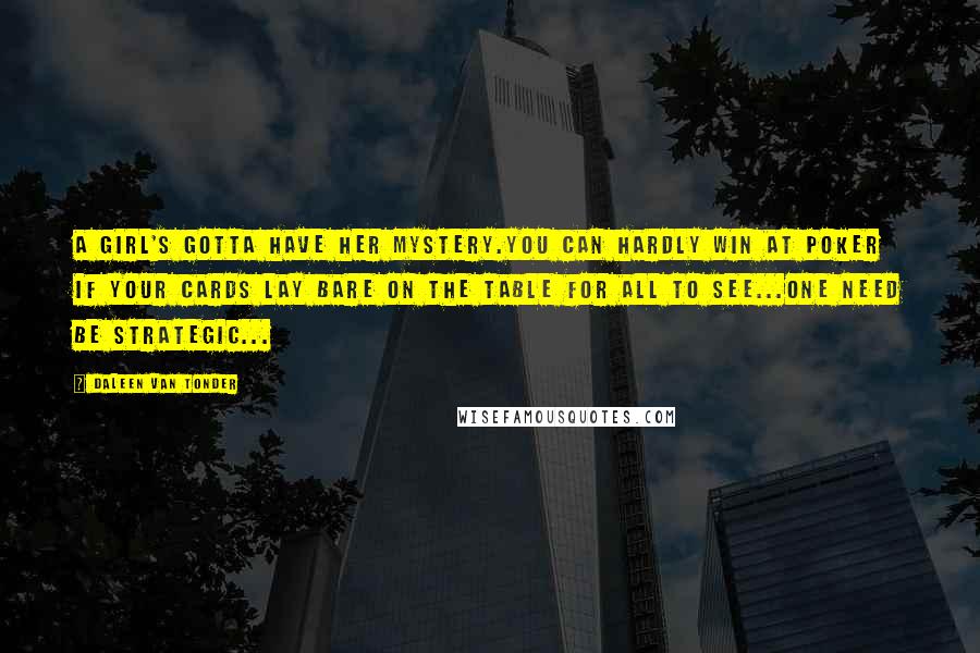 Daleen Van Tonder Quotes: A girl's gotta have her Mystery.You can hardly win at poker if your cards lay bare on the table for all to see...One need be Strategic...