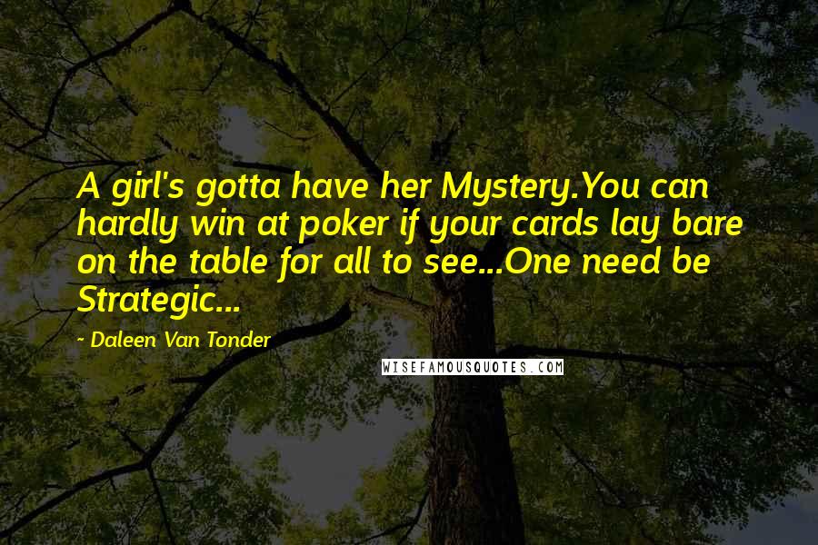 Daleen Van Tonder Quotes: A girl's gotta have her Mystery.You can hardly win at poker if your cards lay bare on the table for all to see...One need be Strategic...