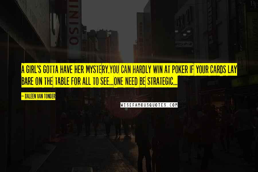 Daleen Van Tonder Quotes: A girl's gotta have her Mystery.You can hardly win at poker if your cards lay bare on the table for all to see...One need be Strategic...