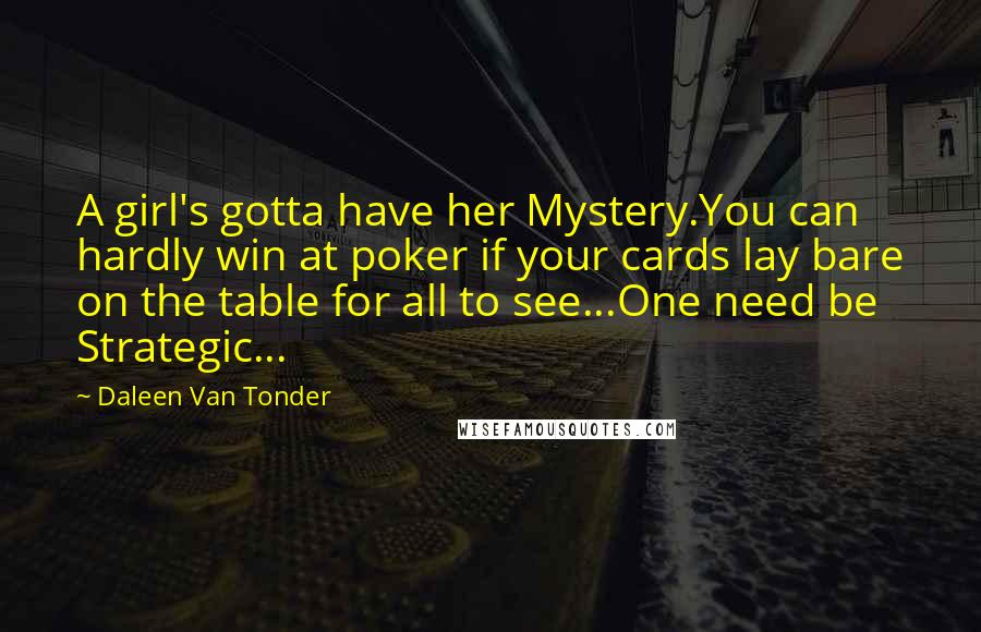 Daleen Van Tonder Quotes: A girl's gotta have her Mystery.You can hardly win at poker if your cards lay bare on the table for all to see...One need be Strategic...