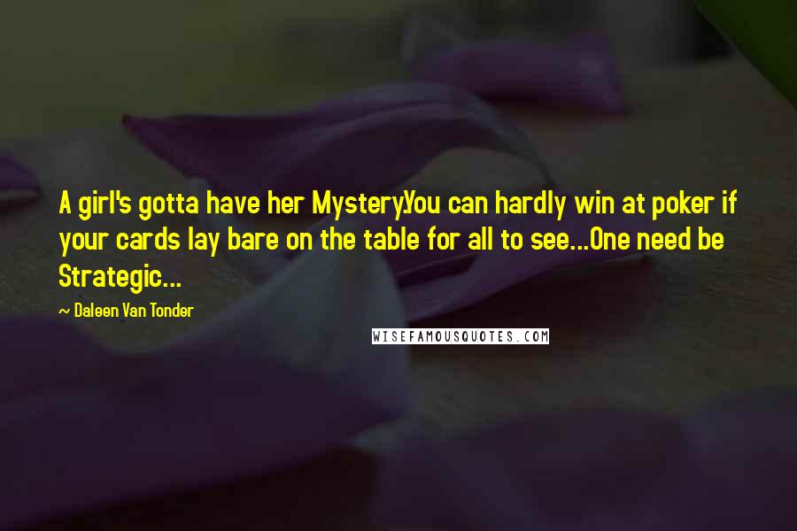 Daleen Van Tonder Quotes: A girl's gotta have her Mystery.You can hardly win at poker if your cards lay bare on the table for all to see...One need be Strategic...