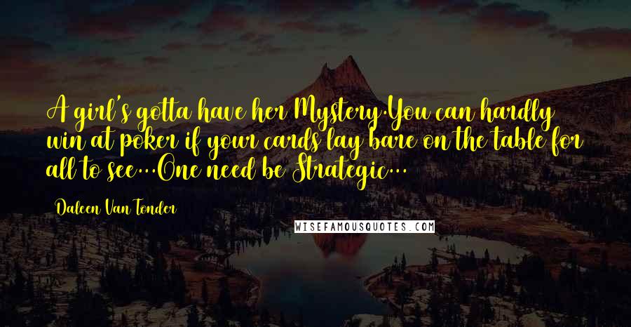 Daleen Van Tonder Quotes: A girl's gotta have her Mystery.You can hardly win at poker if your cards lay bare on the table for all to see...One need be Strategic...