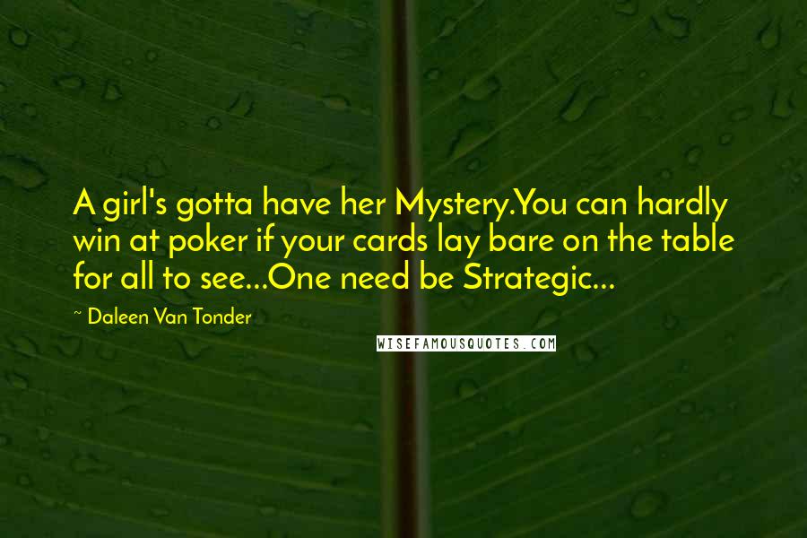 Daleen Van Tonder Quotes: A girl's gotta have her Mystery.You can hardly win at poker if your cards lay bare on the table for all to see...One need be Strategic...