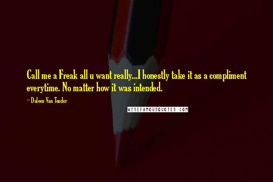 Daleen Van Tonder Quotes: Call me a Freak all u want really...I honestly take it as a compliment everytime. No matter how it was intended.