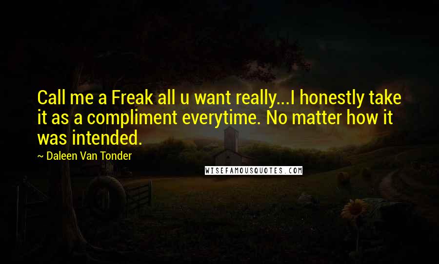 Daleen Van Tonder Quotes: Call me a Freak all u want really...I honestly take it as a compliment everytime. No matter how it was intended.